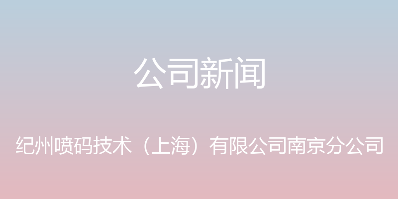 公司新闻 - 纪州喷码技术（上海）有限公司南京分公司